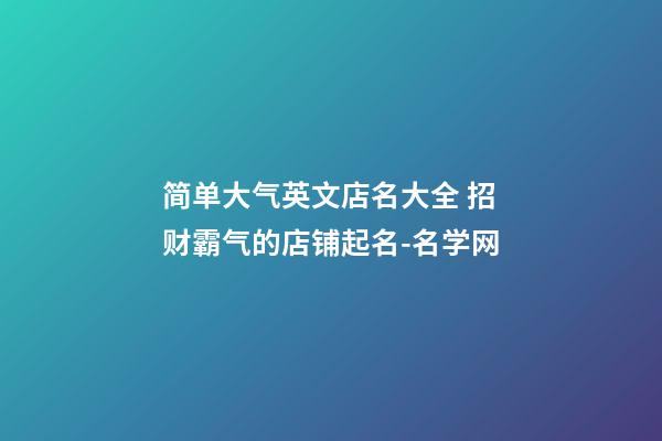 简单大气英文店名大全 招财霸气的店铺起名-名学网-第1张-店铺起名-玄机派